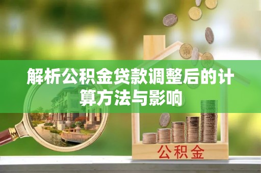 永修解析公积金贷款调整后的计算方法与影响