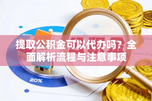 永修提取公积金可以代办吗？全面解析流程与注意事项