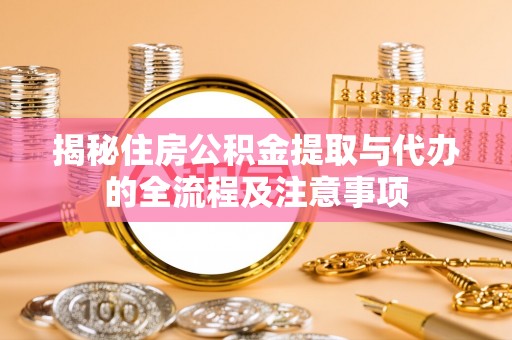 永修揭秘住房公积金提取与代办的全流程及注意事项