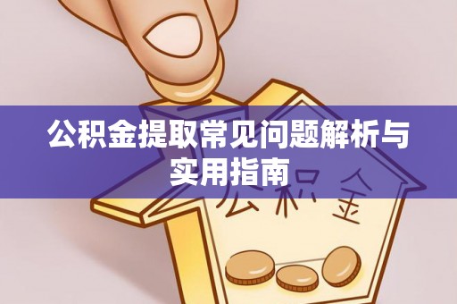 永修公积金提取常见问题解析与实用指南