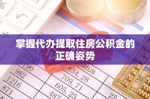 永修掌握代办提取住房公积金的正确姿势