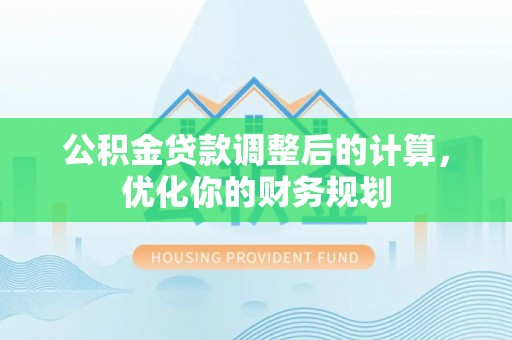永修公积金贷款调整后的计算，优化你的财务规划