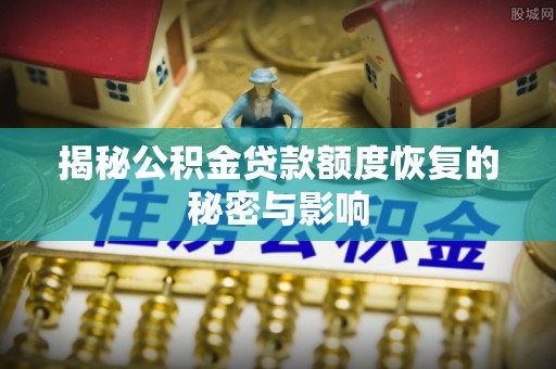 永修揭秘公积金贷款额度恢复的秘密与影响