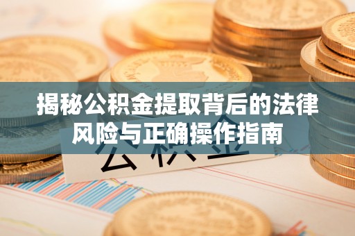 永修揭秘公积金提取背后的法律风险与正确操作指南