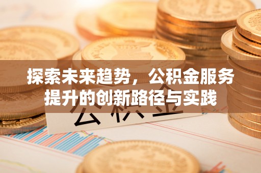 永修探索未来趋势，公积金服务提升的创新路径与实践