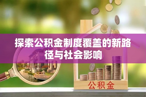 永修探索公积金制度覆盖的新路径与社会影响