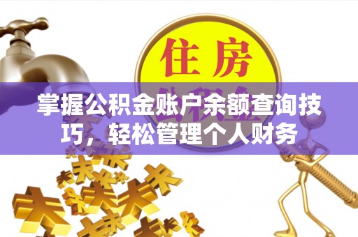永修掌握公积金账户余额查询技巧，轻松管理个人财务