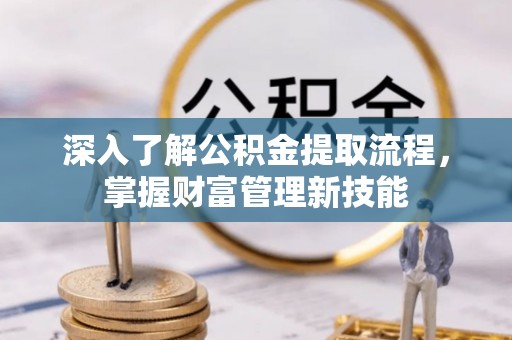 永修深入了解公积金提取流程，掌握财富管理新技能