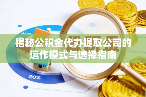 永修揭秘公积金代办提取公司的运作模式与选择指南