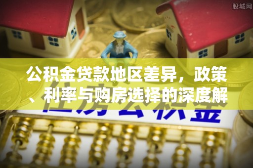永修公积金贷款地区差异，政策、利率与购房选择的深度解析