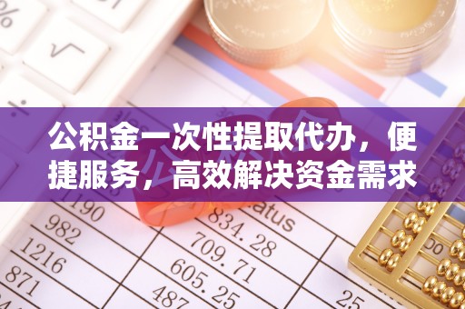 永修公积金一次性提取代办，便捷服务，高效解决资金需求