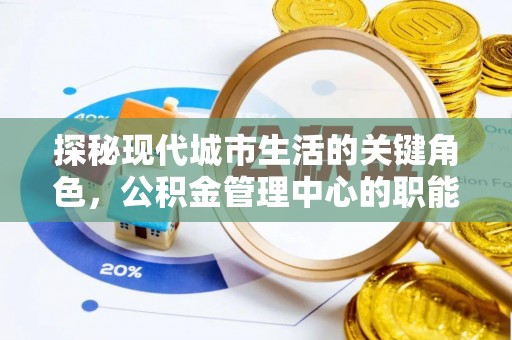 永修探秘现代城市生活的关键角色，公积金管理中心的职能与影响