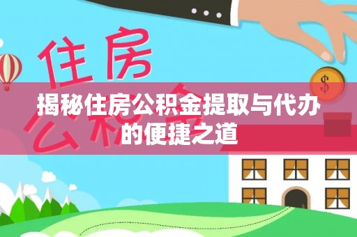 永修揭秘住房公积金提取与代办的便捷之道