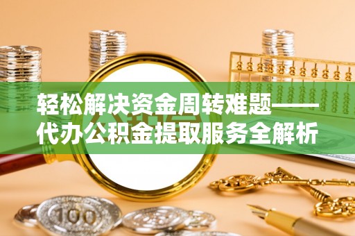 永修轻松解决资金周转难题——代办公积金提取服务全解析