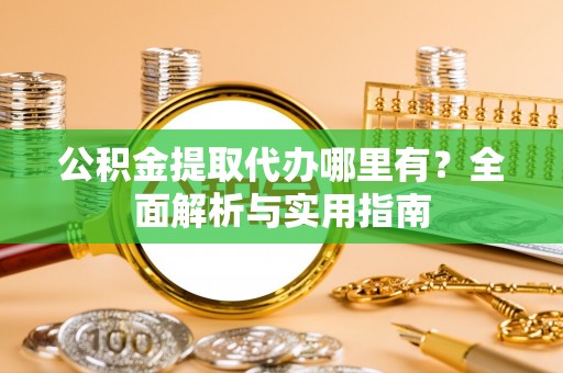 永修公积金提取代办哪里有？全面解析与实用指南