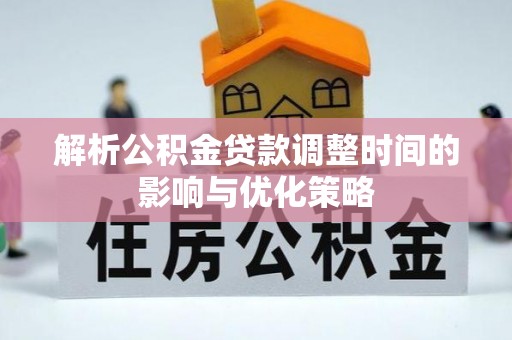 永修解析公积金贷款调整时间的影响与优化策略
