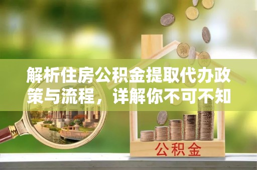 永修解析住房公积金提取代办政策与流程，详解你不可不知的关键点