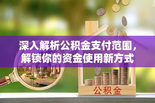 永修深入解析公积金支付范围，解锁你的资金使用新方式
