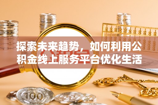 永修探索未来趋势，如何利用公积金线上服务平台优化生活