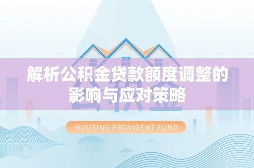 永修解析公积金贷款额度调整的影响与应对策略