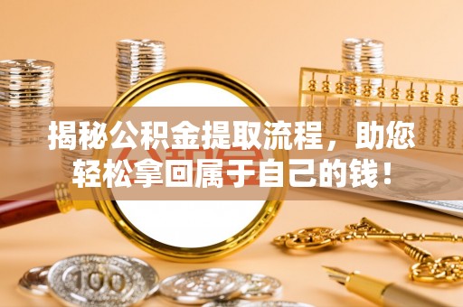 永修揭秘公积金提取流程，助您轻松拿回属于自己的钱！
