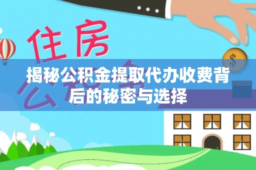 永修揭秘公积金提取代办收费背后的秘密与选择