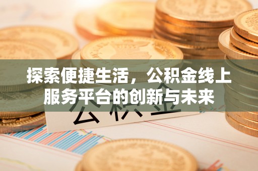 永修探索便捷生活，公积金线上服务平台的创新与未来