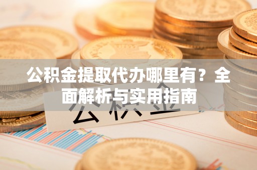 永修公积金提取代办哪里有？全面解析与实用指南