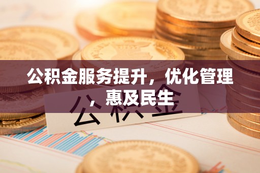 永修公积金服务提升，优化管理，惠及民生