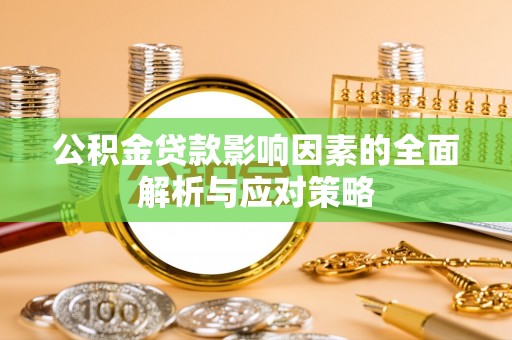 永修公积金贷款影响因素的全面解析与应对策略