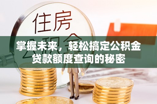 永修掌握未来，轻松搞定公积金贷款额度查询的秘密