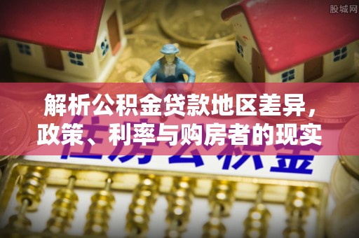 永修解析公积金贷款地区差异，政策、利率与购房者的现实选择