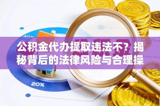 永修公积金代办提取违法不？揭秘背后的法律风险与合理操作