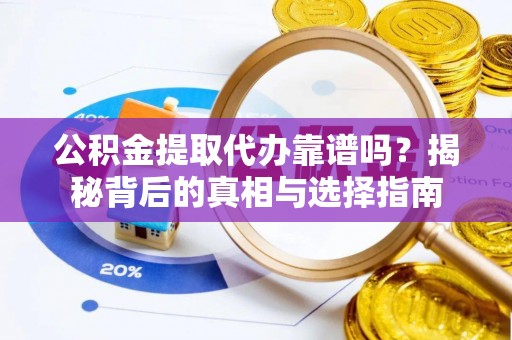 永修公积金提取代办靠谱吗？揭秘背后的真相与选择指南