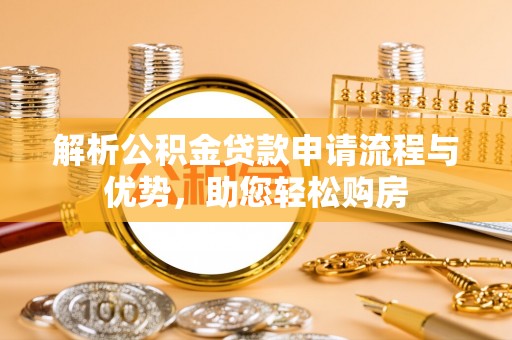 永修解析公积金贷款申请流程与优势，助您轻松购房