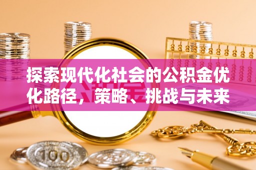 永修探索现代化社会的公积金优化路径，策略、挑战与未来展望