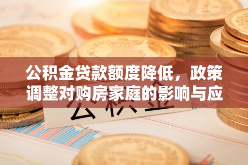 永修公积金贷款额度降低，政策调整对购房家庭的影响与应对策略