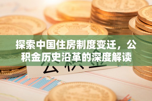 永修探索中国住房制度变迁，公积金历史沿革的深度解读