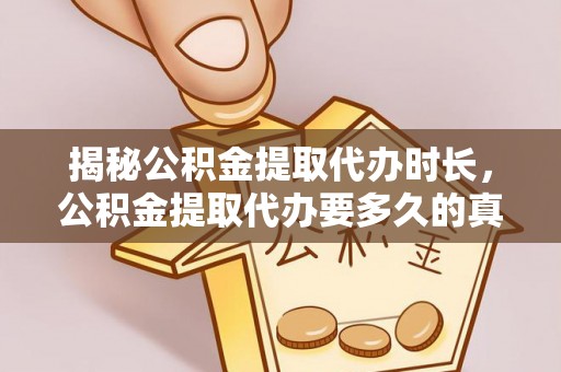 永修揭秘公积金提取代办时长，公积金提取代办要多久的真相与攻略