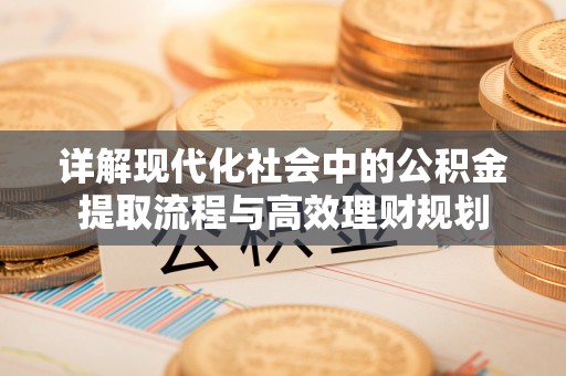 永修详解现代化社会中的公积金提取流程与高效理财规划