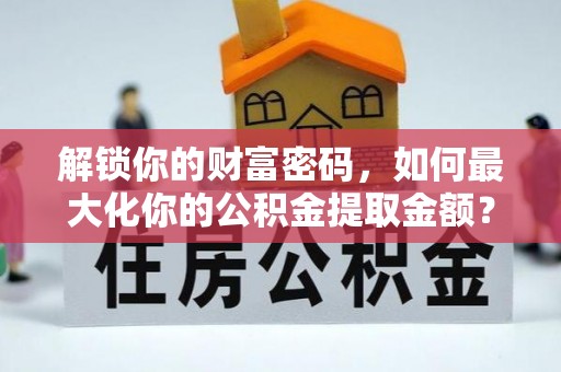 永修解锁你的财富密码，如何最大化你的公积金提取金额？