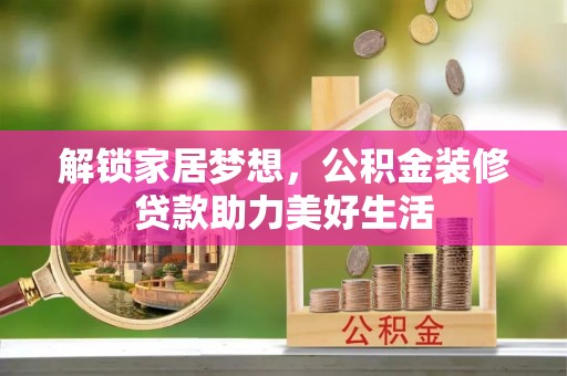 永修解锁家居梦想，公积金装修贷款助力美好生活