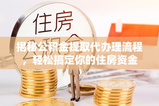 永修揭秘公积金提取代办理流程，轻松搞定你的住房资金