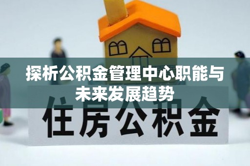 永修探析公积金管理中心职能与未来发展趋势