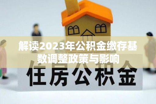 永修解读2023年公积金缴存基数调整政策与影响
