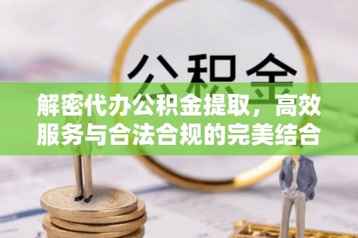 永修解密代办公积金提取，高效服务与合法合规的完美结合