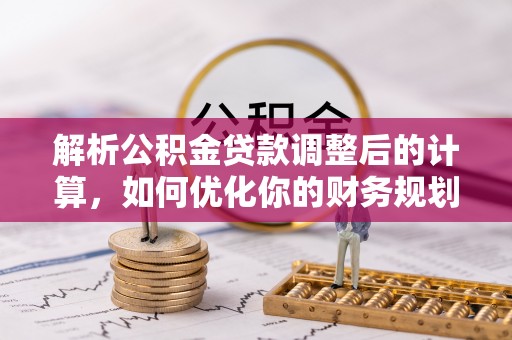 永修解析公积金贷款调整后的计算，如何优化你的财务规划