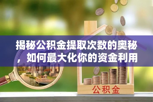 永修揭秘公积金提取次数的奥秘，如何最大化你的资金利用？