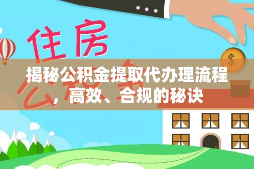 永修揭秘公积金提取代办理流程，高效、合规的秘诀