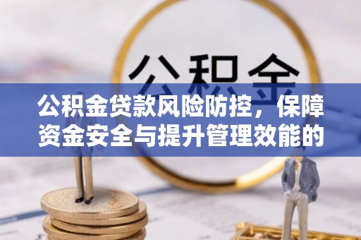 永修公积金贷款风险防控，保障资金安全与提升管理效能的多维度探索